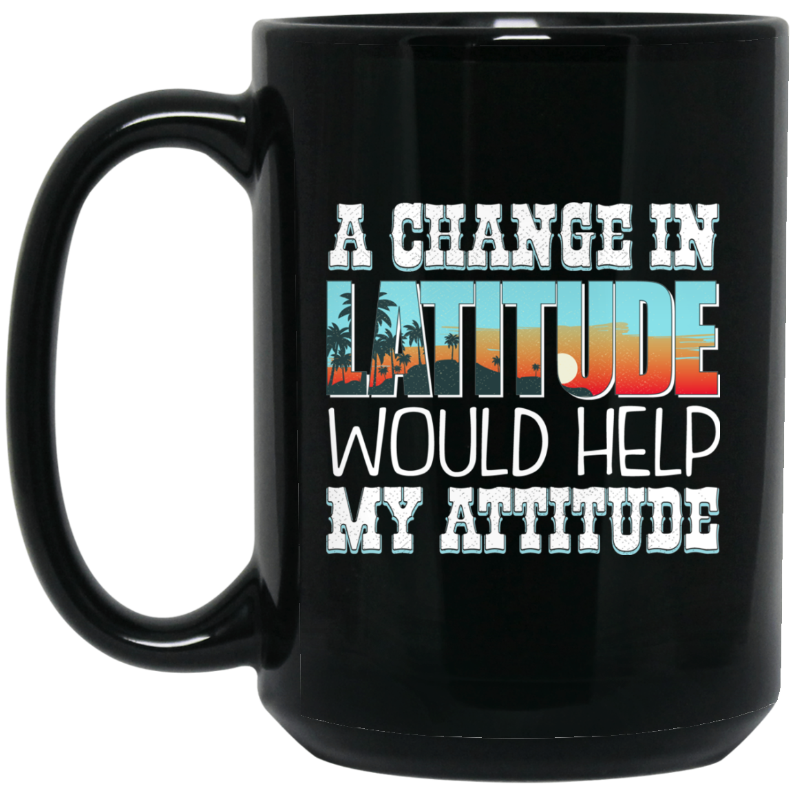 Funny Mug - A Change In Latitude Would Help My Attitude - GoneBold.gift
