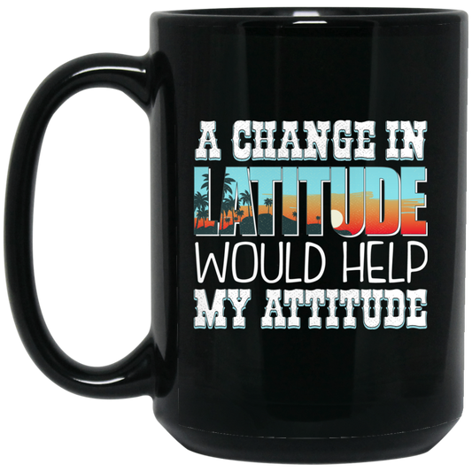 Funny Mug - A Change In Latitude Would Help My Attitude - GoneBold.gift