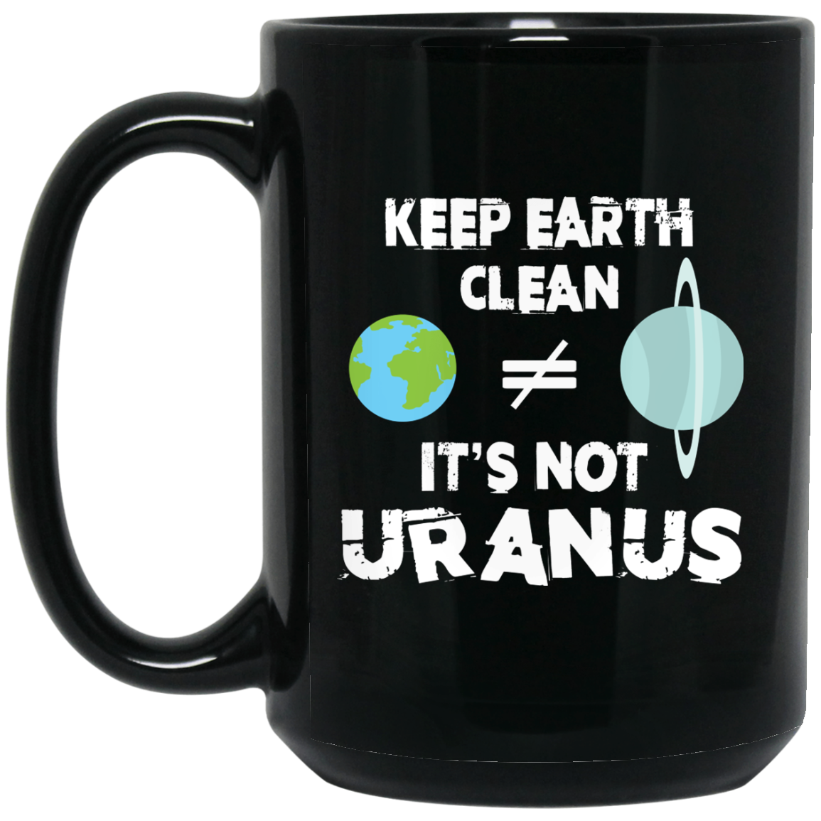Geek Gifts Funny Mug - Keep Earth Clean It's Not Uranus - GoneBold.gift