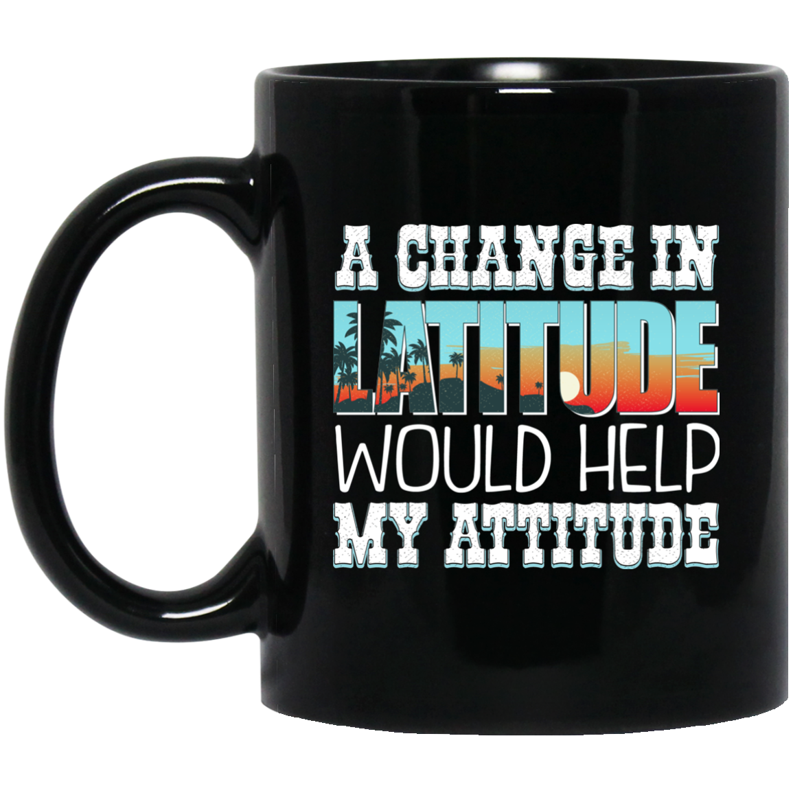 Funny Mug - A Change In Latitude Would Help My Attitude - GoneBold.gift